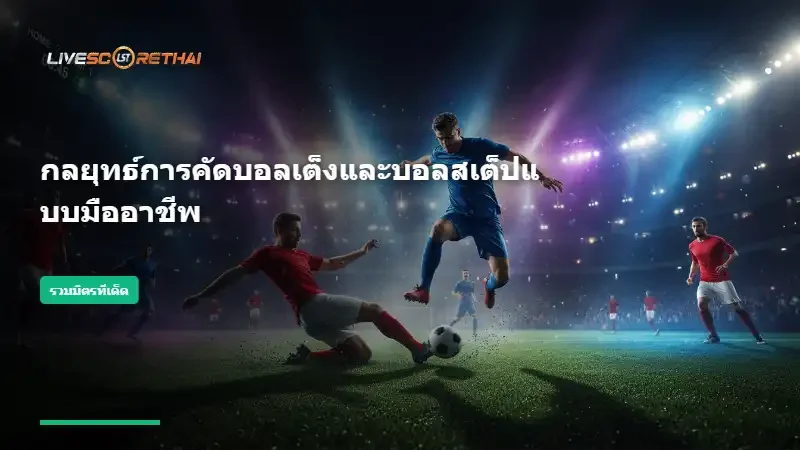 กลยุทธ์การคัดบอลเต็งและบอลสเต็ปแบบมืออาชีพ